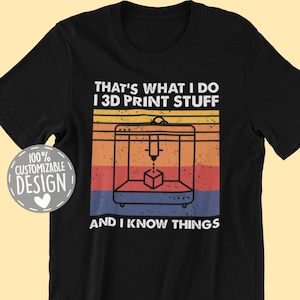May include: Black t-shirt with a vintage-style graphic of a 3D printer. The text on the shirt reads "That's what I do I 3D print stuff and I know things".