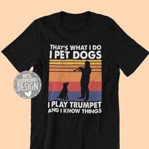 That's What I Do I Pet Dogs I Play Trumpet & I Know Things T-Shirt | Amazing Gift for Trumpet Player and Dog Owners, Unisex