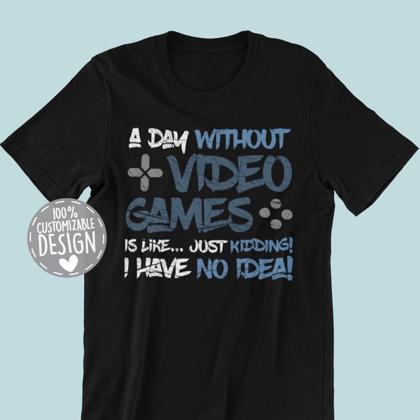 Video Gamer T-Shirt | A day without video games is like - just kidding i have no idea, Funny Gaming Gift, Unisex