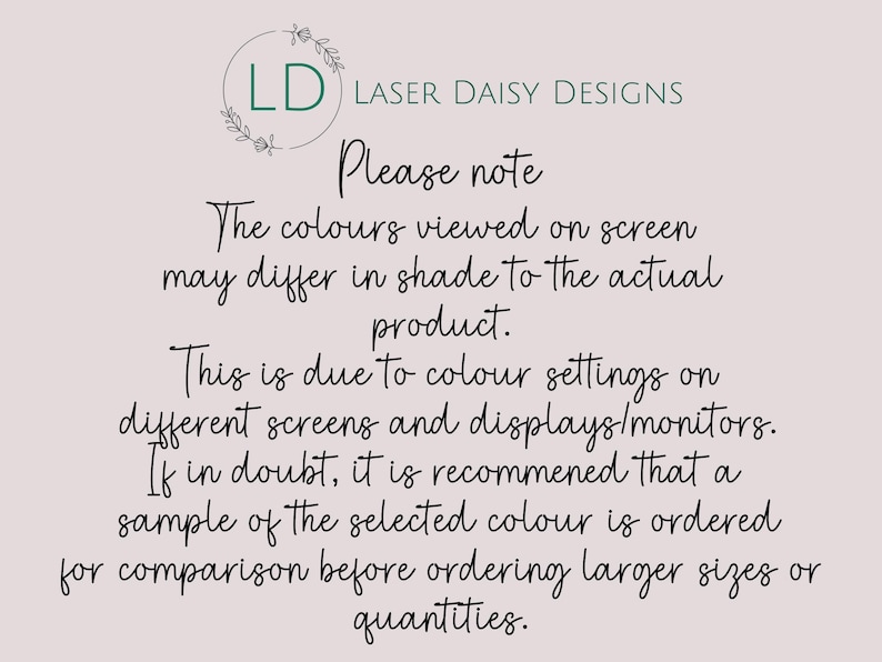 Puede incluir: Fondo beige claro con texto manuscrito. El texto incluye un logotipo de Laser Daisy Designs y una nota sobre las variaciones de color en las pantallas. Aconseja pedir una muestra para la comparaci&oacute;n de colores antes de comprar.