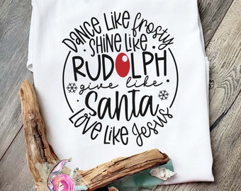 Dance Like Frosty Shine Like Rudolph Give Like Santa Love Like Jesus, Give Like Santa Shirt, Dance Like Frosty Shirt, Love Like Jesus Shirt