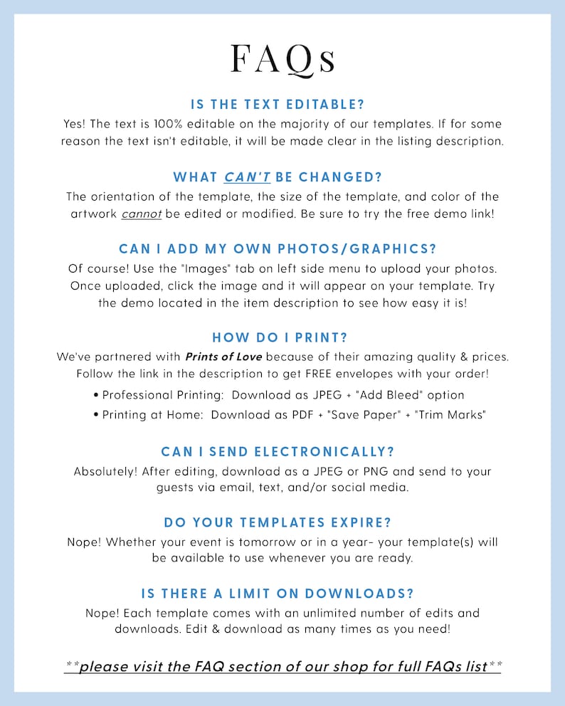 May include: A white background with black text answering frequently asked questions about printable templates. The text includes questions such as "Is the text editable?", "What can't be changed?", "Can I add my own photos/graphics?", "How do I print?", "Can I send electronically?", "Do your templates expire?", and "Is there a limit on downloads?" The text also includes answers to these questions.