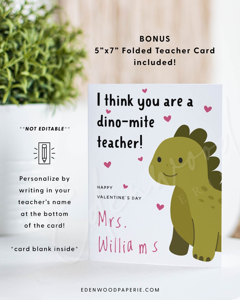 May include: A printable Valentine's Day card featuring a green dinosaur with the text "I think you are a dino-mite teacher!" and "Happy Valentine's Day". The card is 5 inches by 7 inches and includes a space to write in the teacher's name.