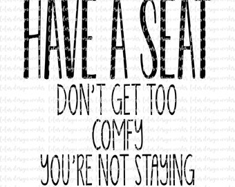 Have A Seat You're Not Staying svg, eps, dxf, png, jpg, clipart, Sublimation, Silhouette Cameo, Cricut Design Space, Brother Scan Cut