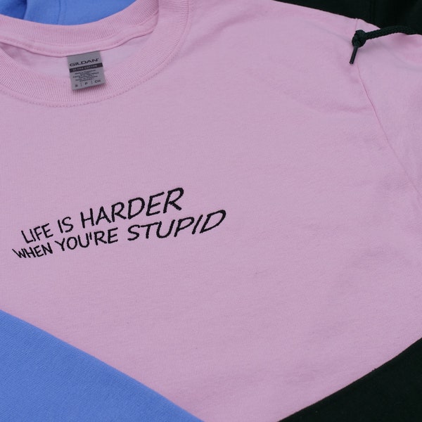 Life Is Harder When You're Stupid Embroidered - Choose between tshirt / hoodie / crewneck