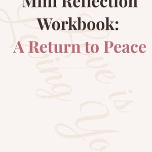 May include: A workbook titled "Mini Reflection Workbook: A Return to Peace" in black and pink text on a light pink background. The words "Love is Loving You" are at the bottom.