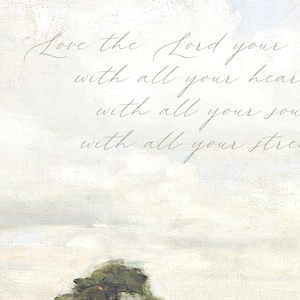 A close up of the Bible verse shows it written in a whimsical cursive font. Love the Lord your God with all your heart, and with all your soul, and with all your strength. Deuteronomy 6:5 It is also known as the shema.