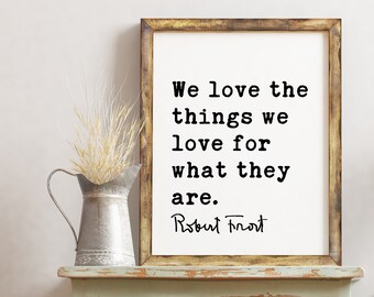 We love the things we love for what they are. - Robert Frost Quote Print Art, Love Quotes, Love Poetry, Love Poems