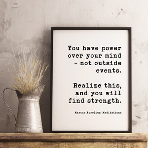 You have power over your mind - not outside events. Realize this, and you will find strength. Marcus Aurelius, Meditations  Downloadable Art