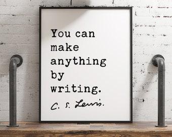 You can make anything by writing. ― C.S. Lewis Quote - Art, Inspirational Wall Art, Literature Quotes, Book Lovers, C.S. Lewis Quotes Art