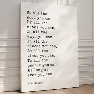 May include: A white canvas print with a black and white typography quote by John Wesley: "Do all the good you can, By all the means you can, In all the ways you can, In all the places you can, At all the times you can, To all the people you can, As long as ever you can."