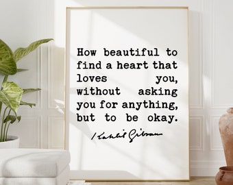 Kahlil Gibran Quote - How beautiful to find a heart that loves you, without asking you for anything, but to be okay. Art Print - Love Quote