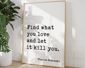 Find what you love and let it kill you. Charles Bukowski Quote - Typography Art Print - Inspiration - Entrepreneur