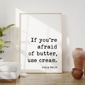 If you're afraid of butter, use cream. - Julia Child Quote Typography Art Print - Kitchen Decor, Foodie