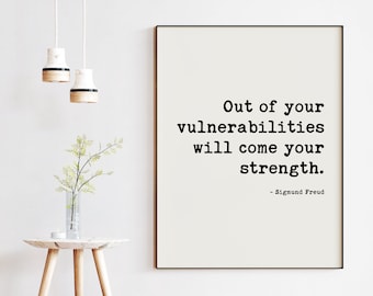 Out of your vulnerabilities will come your strength. -Sigmund Freud Quote Typography Art Print - Affirmation, Positive, Inspirational Quote
