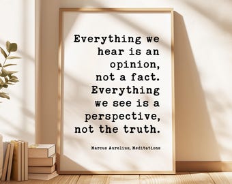 Everything we hear is an opinion, not a fact. Everything we see is a perspective, not the truth.,  Marcus Aurelius,  Meditations,  Art Print