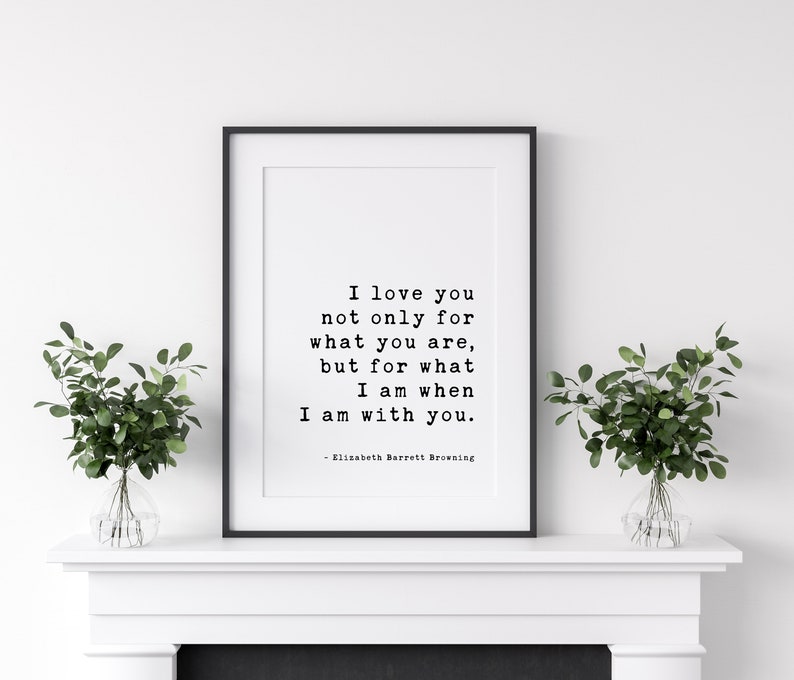 I love you not only for what you are, but for what I am when I am with you. Elizabeth Barrett Browning Art Print Wedding Poems, Quotes image 2