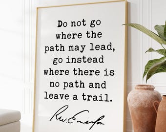 Ralph Waldo Emerson Quote,  Do not go where the path may lead, go instead where there is no path and leave a trail. Art Print - (1841)