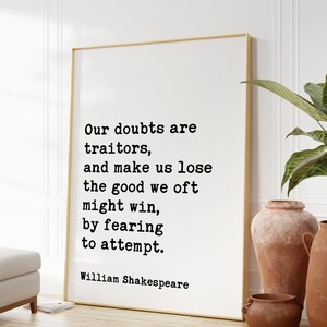 May include: A black and white typography print with a quote by William Shakespeare: "Our doubts are traitors, and make us lose the good we oft might win, by fearing to attempt."