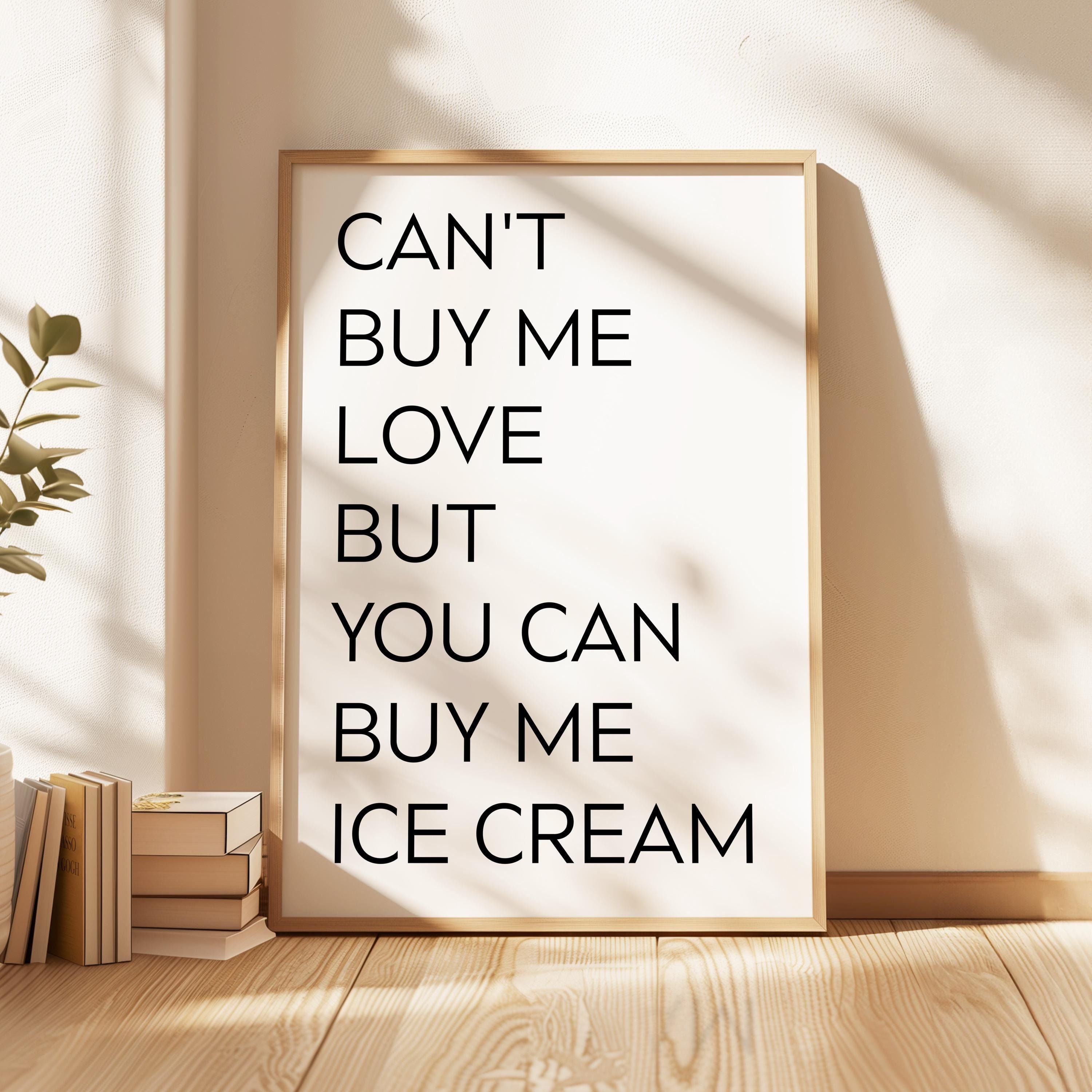 Can't buy me love, but you can buy me ice cream. Typography Art Print