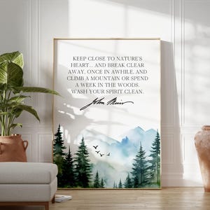 May include: A vertical rectangular wall art print featuring a watercolor landscape of dark green pine trees and blue mountains. The text reads: KEEP CLOSE TO NATURE'S HEART... AND BREAK CLEAR AWAY, ONCE IN AWHILE, AND CLIMB A MOUNTAIN OR SPEND A WEEK IN THE WOODS. WASH YOUR SPIRIT CLEAN. John Muir.