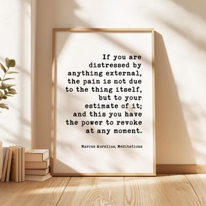 May include: A framed print with a quote by Marcus Aurelius. The text reads, "If you are distressed by anything external, the pain is not due to the thing itself, but to your estimate of it; and this you have the power to revoke at any moment."