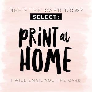 May include: A pink background with black text that reads "NEED THE CARD NOW? SELECT: PRINT at HOME I WILL EMAIL YOU THE CARD".