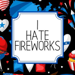 May include: A white sign with blue trim and the text "I HATE FIREWORKS" surrounded by red, white, and blue patriotic themed illustrations.