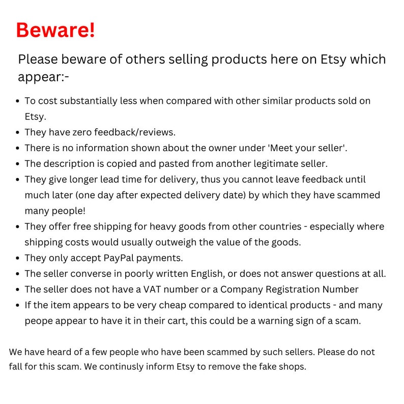 May include: A warning message about fraudulent sellers on Etsy. The text advises buyers to be cautious of sellers who offer products at significantly lower prices than similar items, have no reviews, or provide limited information about themselves. The message also highlights other red flags, such as delayed shipping, poor communication, and the use of free shipping for heavy items.
