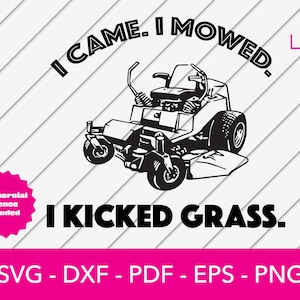May include: Black and white illustration of a riding lawnmower with the text "I CAME. I MOWED. I KICKED GRASS."  Commercial license included. SVG, DXF, PDF, EPS, PNG.