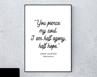 May include: A black and white printable quote by Jane Austen from the novel Persuasion. The quote reads "You pierce my soul. I am half agony, half hope."