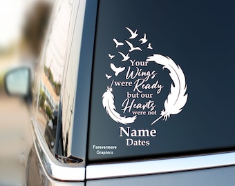 May include: White vinyl decal with a feather design and the text "Your Wings were Ready but our Hearts were not".  The decal also includes the text "Name Dates" and the company name "Forevermore Graphics".
