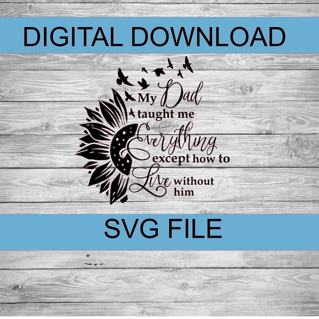 My Dad Taught Me Everything Except How to Live Without Him Svg | in ...