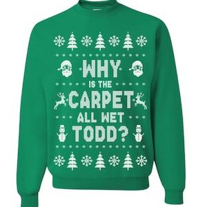 May include: Green Christmas sweater with a white snowflake pattern and the text "WHY IS THE CARPET ALL WET TODD?"