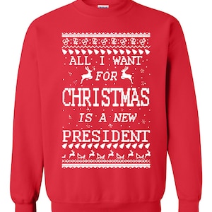 May include: Red Christmas sweater with a white design that says "All I want for Christmas is a new president".