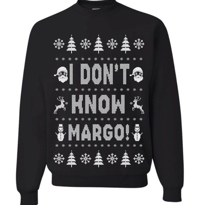 May include: Black Christmas sweater with a white snowflake pattern and the text "I don't know Margo!"