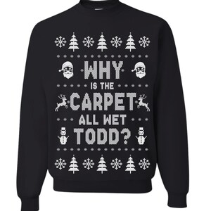May include: Black Christmas sweater with a white design that says "Why is the carpet all wet Todd?" with snowflakes, Christmas trees, and Santa Claus.