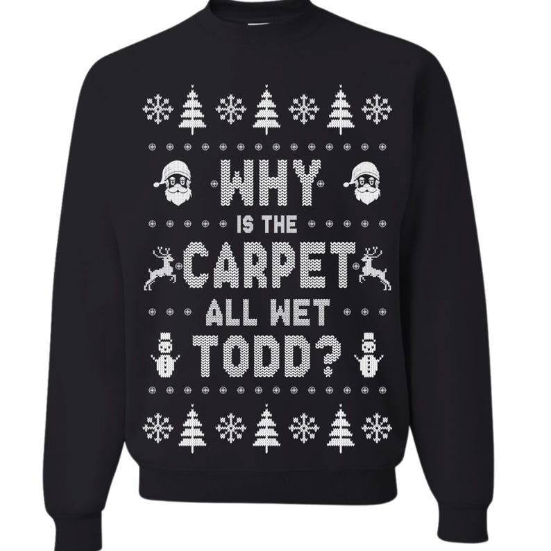 May include: Black Christmas sweater with a white design that says "Why is the carpet all wet Todd?" with snowflakes, Christmas trees, and Santa Claus.