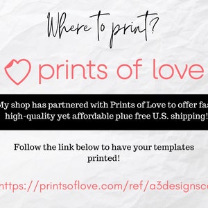 May include: A pink heart with the text "Where to print?" above it and the text "prints of love" below it. The text "My shop has partnered with Prints of Love to offer fast, high-quality yet affordable plus free U.S. shipping!" is below the heart. The text "Follow the link below to have your templates printed!" is below the text about shipping. The text "https://printsoflove.com/ref/a3designsco" is at the bottom of the image.