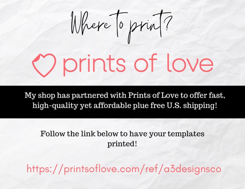 May include: A pink heart with the text "Where to print?" above it and the text "prints of love" below it. The text "My shop has partnered with Prints of Love to offer fast, high-quality yet affordable plus free U.S. shipping!" is below the heart. The text "Follow the link below to have your templates printed!" is below the text about shipping. The text "https://printsoflove.com/ref/a3designsco" is at the bottom of the image.