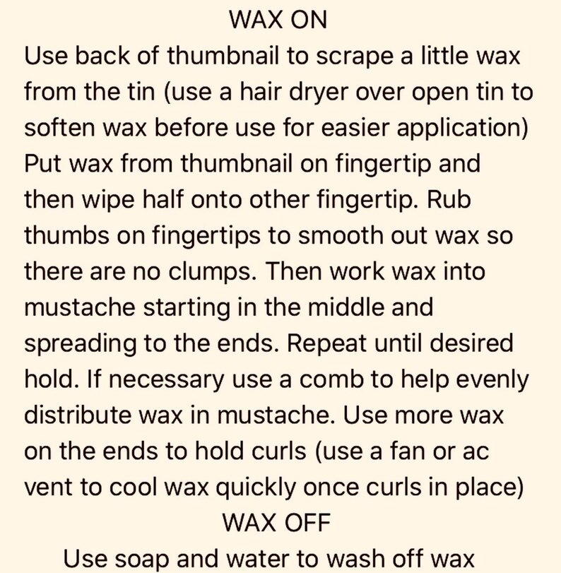 May include: A set of instructions titled WAX ON and WAX OFF printed in black text on a light cream background. The text provides a step-by-step guide for applying and removing mustache wax, including tips on softening the wax and using a comb.