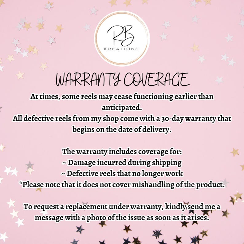 May include: Pink background with white text outlining a 30-day warranty for defective reels. The warranty covers damage during shipping and defective reels that no longer work. It does not cover mishandling of the product.  To request a replacement, send a message with a photo of the issue.