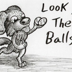 Op de afbeelding: Een zwart-witte tekening van een hond met tennisballen. De hond rent en de tekst "Look at These Balls!" is in vette letters geschreven.