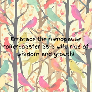 May include: A digital art print featuring colorful birds perched on tree branches. The birds are in shades of pink, yellow, green, and orange. The text reads: "Embrace the menopause rollercoaster as a wild ride of wisdom and growth!"