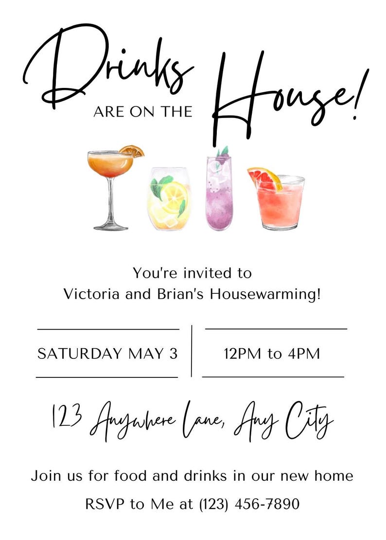 May include: Housewarming invitation with a watercolor illustration of four cocktails. The text reads "Drinks are on the House!" You're invited to Victoria and Brian's Housewarming! Saturday May 3, 12PM to 4PM, 123 Anywhere Lane, Any City. Join us for food and drinks in our new home. RSVP to Me at (123) 456-7890.