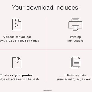 May include: A digital download includes a zip file with printable pages in A5, A4, and US Letter sizes, totaling 366 pages.  Printing instructions are also included.  The download allows for infinite reprints.