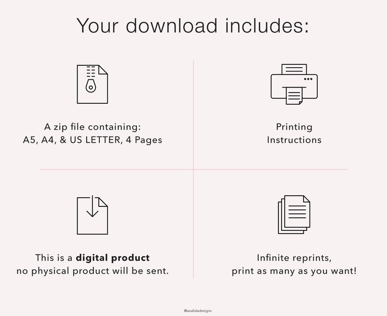 May include: A digital download includes a zip file with printable files in A5, A4, and US Letter sizes. The download also includes printing instructions and allows for infinite reprints.