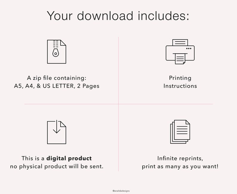 May include: A digital download includes a zip file with printable files in A5, A4, and US Letter sizes. The download also includes printing instructions and allows for unlimited reprints.