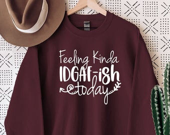 Feeling IDGAF-ish Today Sweatshirt, Sarcastic Sweatshirt, Funny Gift Sweatshirt, Funny Quote Sweatshirt, Sassy Sweatshirt for Women