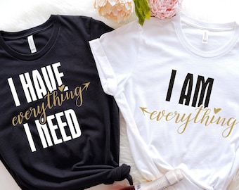 Couples Shirts , I Have Everything I Need , I Am Everything , His & Hers , Matching Shirts , Wedding Gift , Anniversary Gift